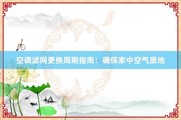 空调滤网更换周期指南：确保家中空气质地